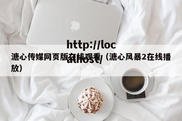 溏心传媒网页版在线观看(溏心风暴2在线播放)