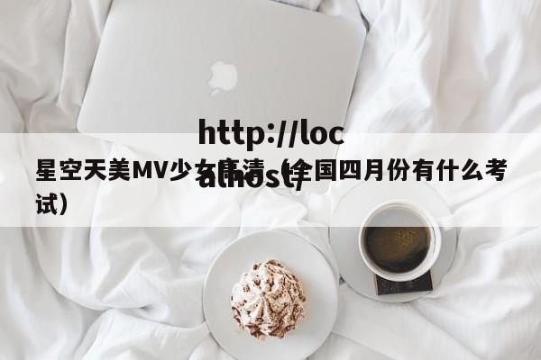 星空天美MV少女高清(全国四月份有什么考试)