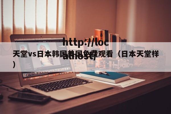天堂vs日本韩国美国免费观看(日本天堂样)