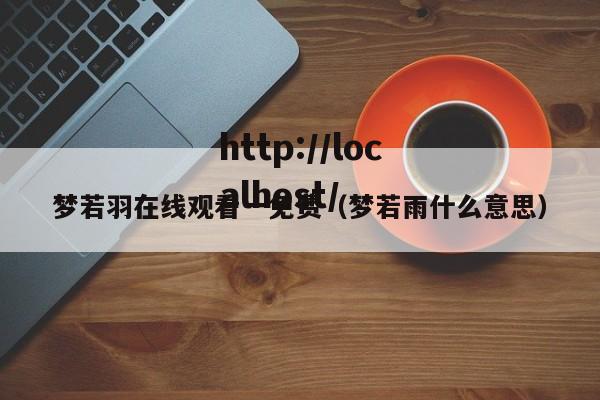 梦若羽在线观看一免费(梦若雨什么意思)