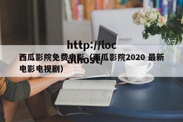 西瓜影院免费电影(西瓜影院2020 最新电影电视剧)