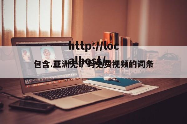 包含.亚洲无矿码免费视频的词条
