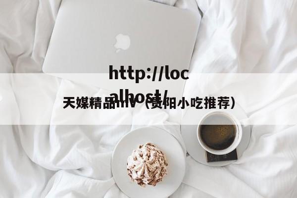 天媒精品mV(贵阳小吃推荐)